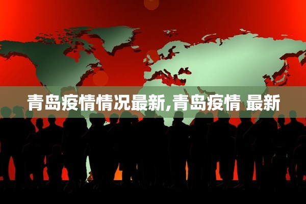 青岛疫情情况最新,青岛疫情 最新 青岛疫情情况最新,青岛疫情 最新
