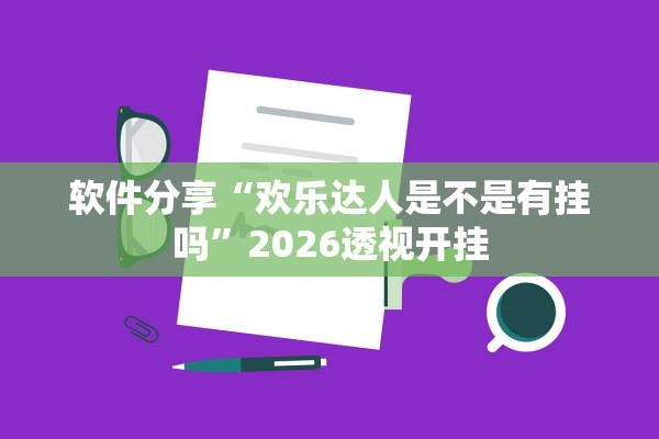 软件分享“欢乐达人是不是有挂吗	”2026透视开挂