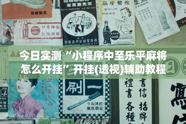 今日实测“小程序中至乐平麻将怎么开挂	”开挂(透视)辅助教程