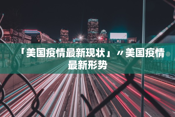 「美国疫情最新现状」〃美国疫情最新形势