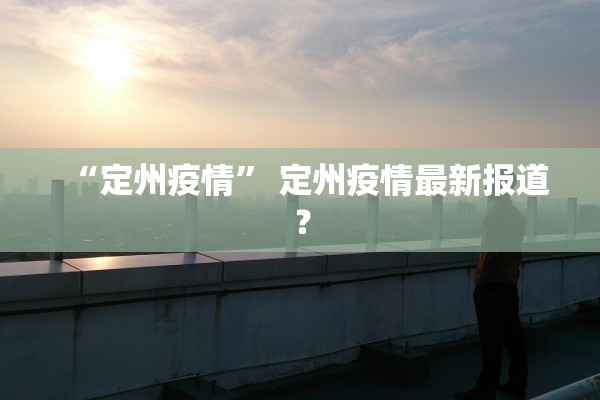 “定州疫情” 定州疫情最新报道？