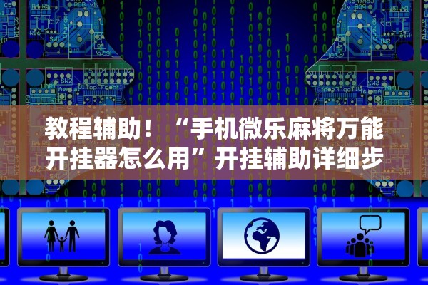 教程辅助！“手机微乐麻将万能开挂器怎么用”开挂辅助详细步骤