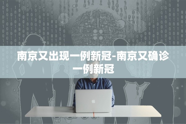 南京又出现一例新冠-南京又确诊一例新冠