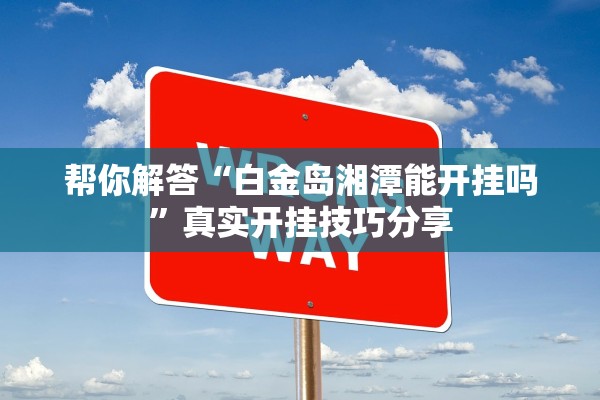 帮你解答“白金岛湘潭能开挂吗”真实开挂技巧分享