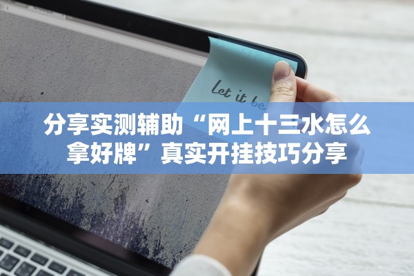 分享实测辅助“网上十三水怎么拿好牌”真实开挂技巧分享