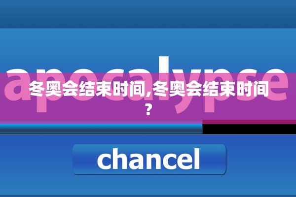 冬奥会结束时间,冬奥会结束时间?