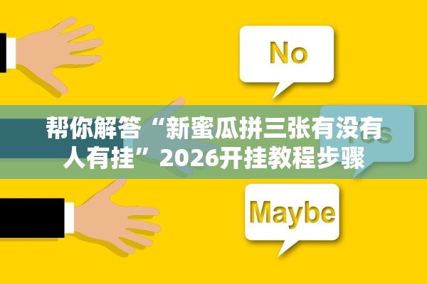 帮你解答“新蜜瓜拼三张有没有人有挂	”2026开挂教程步骤