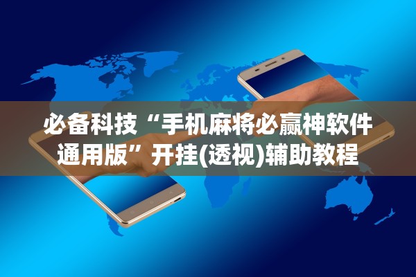 必备科技“手机麻将必赢神软件通用版”开挂(透视)辅助教程