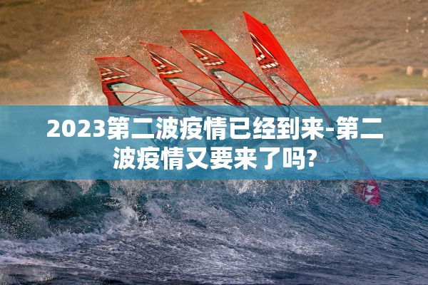 2023第二波疫情已经到来-第二波疫情又要来了吗?