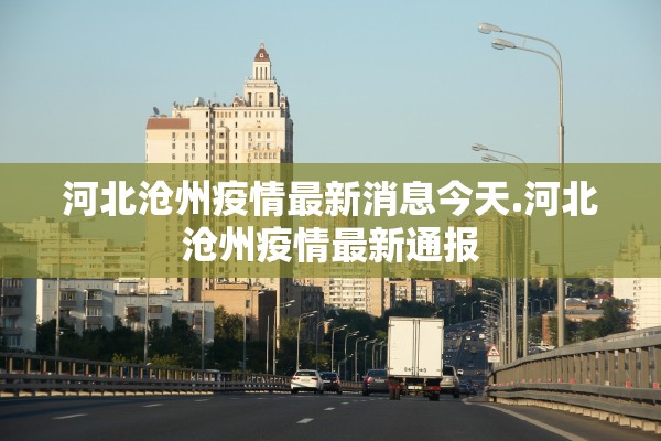 河北沧州疫情最新消息今天.河北沧州疫情最新通报 河北沧州疫情最新消息今天.河北沧州疫情最新通报