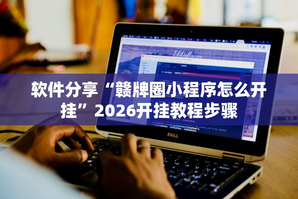 软件分享“赣牌圈小程序怎么开挂”2026开挂教程步骤