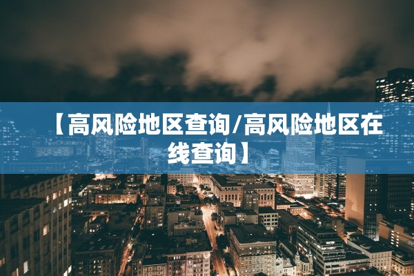 【高风险地区查询/高风险地区在线查询】 【高风险地区查询/高风险地区在线查询】