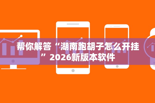 帮你解答“湖南跑胡子怎么开挂”2026新版本软件