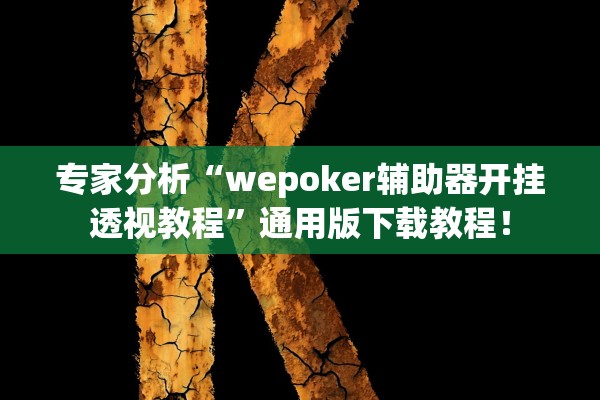 专家分析“wepoker辅助器开挂透视教程”通用版下载教程！