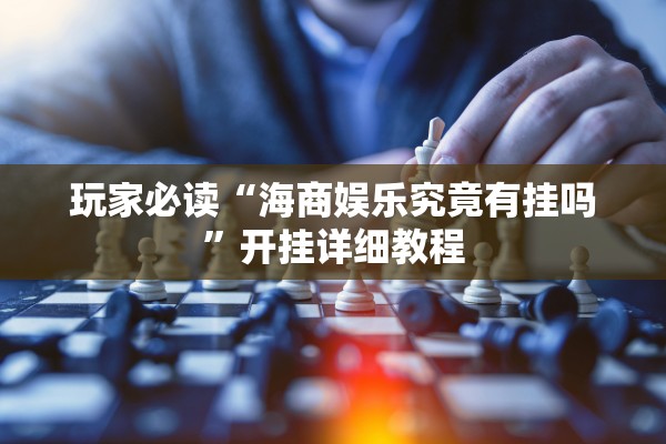 玩家必读“海商娱乐究竟有挂吗”开挂详细教程