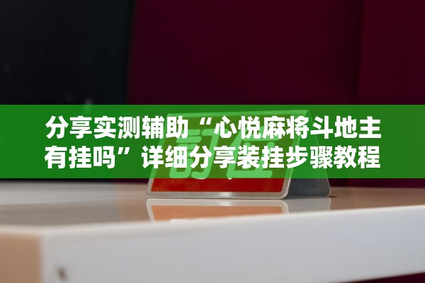 分享实测辅助“心悦麻将斗地主有挂吗	”详细分享装挂步骤教程