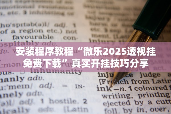 安装程序教程“微乐2025透视挂免费下载”真实开挂技巧分享