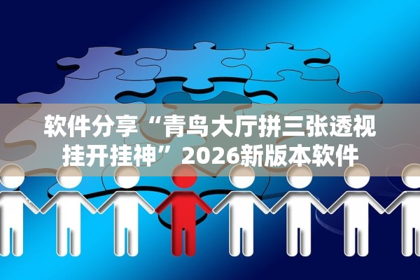 软件分享“青鸟大厅拼三张透视挂开挂神”2026新版本软件