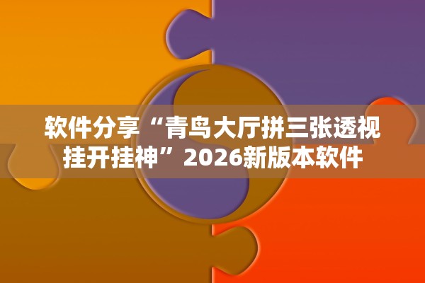 软件分享“青鸟大厅拼三张透视挂开挂神	”2026新版本软件