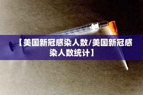【美国新冠感染人数/美国新冠感染人数统计】