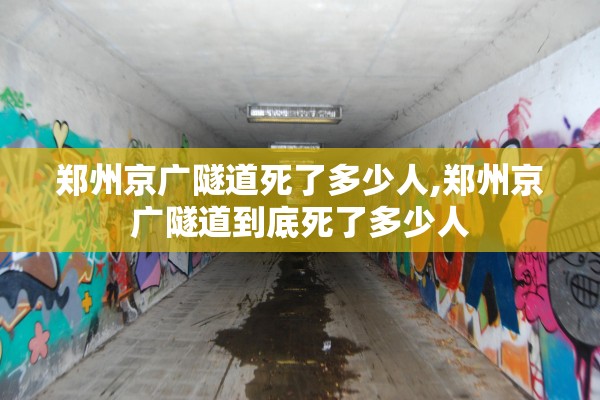 郑州京广隧道死了多少人,郑州京广隧道到底死了多少人 郑州京广隧道死了多少人,郑州京广隧道到底死了多少人