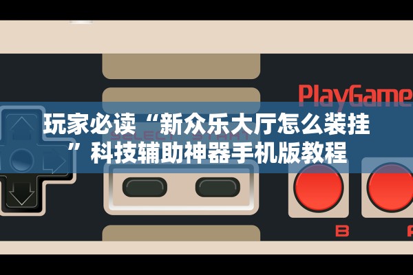 玩家必读“新众乐大厅怎么装挂	”科技辅助神器手机版教程