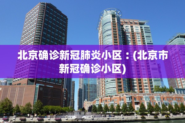 北京确诊新冠肺炎小区︰(北京市新冠确诊小区)