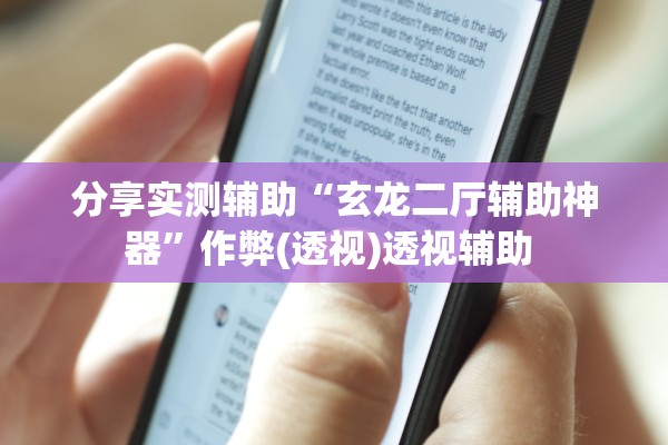 分享实测辅助“玄龙二厅辅助神器”作弊(透视)透视辅助 