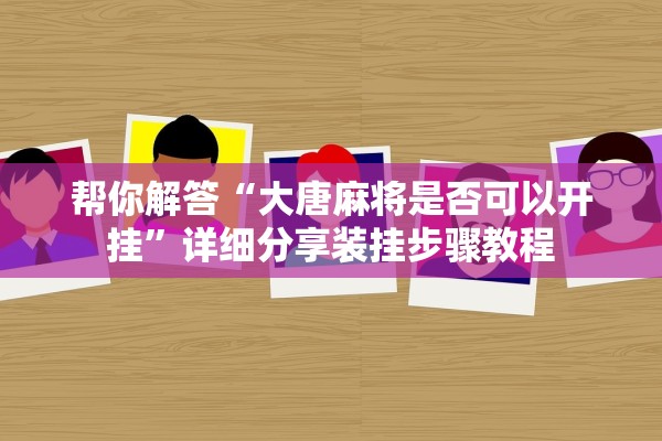 帮你解答“大唐麻将是否可以开挂”详细分享装挂步骤教程