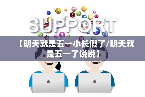 【明天就是五一小长假了/明天就是五一了说说】 【明天就是五一小长假了/明天就是五一了说说】