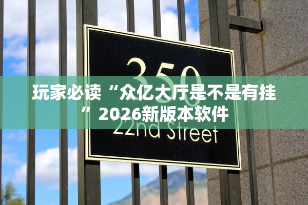 玩家必读“众亿大厅是不是有挂”2026新版本软件