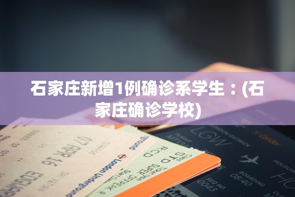 石家庄新增1例确诊系学生︰(石家庄确诊学校) 石家庄新增1例确诊系学生︰(石家庄确诊学校)