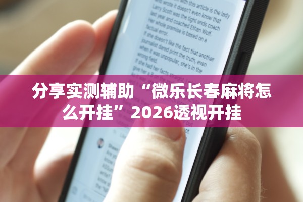 分享实测辅助“微乐长春麻将怎么开挂	”2026透视开挂