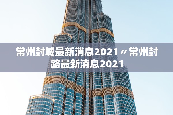 常州封城最新消息2021〃常州封路最新消息2021