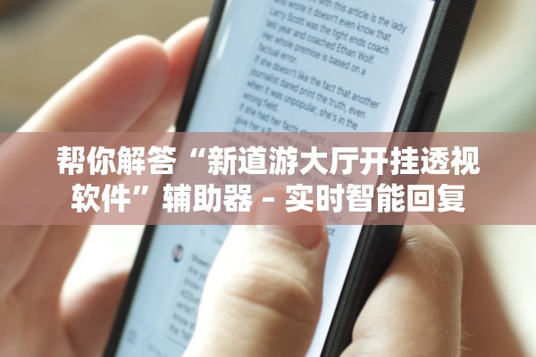 帮你解答“新道游大厅开挂透视软件”辅助器 – 实时智能回复