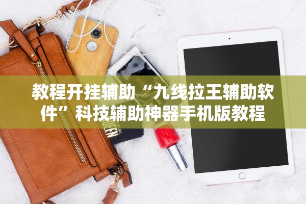 教程开挂辅助“九线拉王辅助软件”科技辅助神器手机版教程