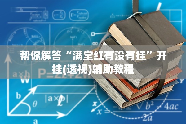 帮你解答“满堂红有没有挂	”开挂(透视)辅助教程