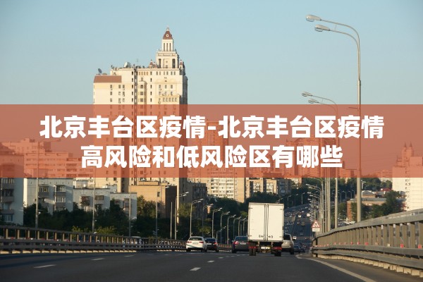 北京丰台区疫情-北京丰台区疫情高风险和低风险区有哪些
