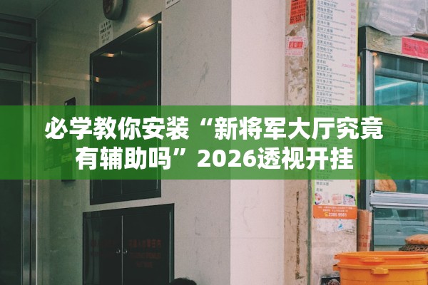 必学教你安装“新将军大厅究竟有辅助吗	”2026透视开挂