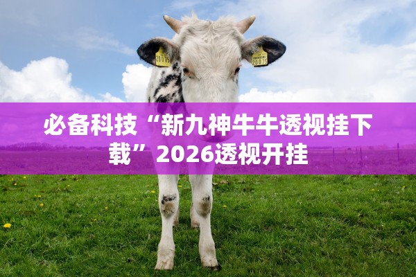 必备科技“新九神牛牛透视挂下载”2026透视开挂