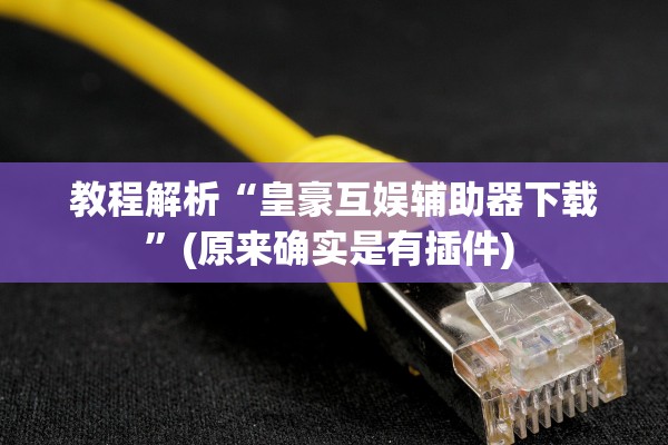 教程解析“皇豪互娱辅助器下载	”(原来确实是有插件) 