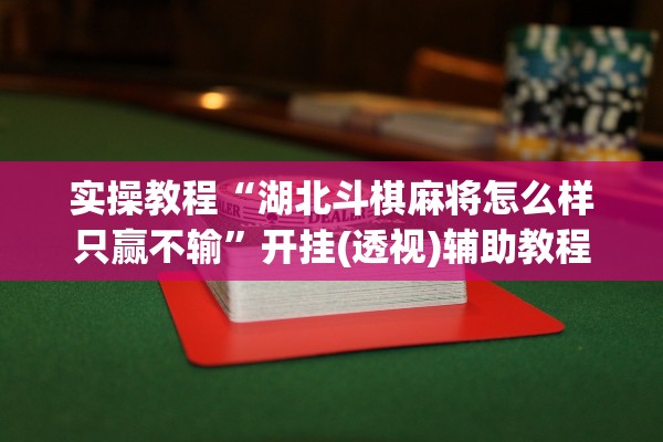 实操教程“湖北斗棋麻将怎么样只赢不输”开挂(透视)辅助教程