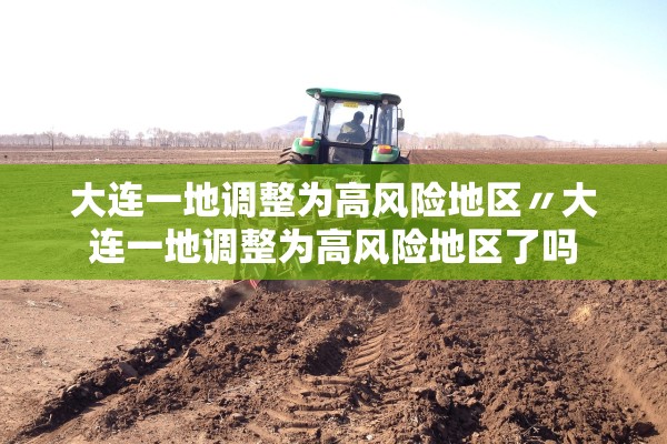 大连一地调整为高风险地区〃大连一地调整为高风险地区了吗 大连一地调整为高风险地区〃大连一地调整为高风险地区了吗
