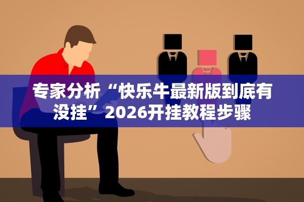 专家分析“快乐牛最新版到底有没挂”2026开挂教程步骤