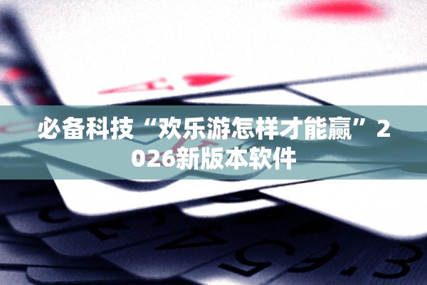 必备科技“欢乐游怎样才能赢”2026新版本软件