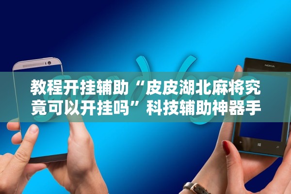 教程开挂辅助“皮皮湖北麻将究竟可以开挂吗”科技辅助神器手机版教程