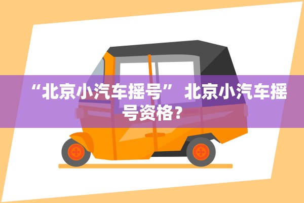 “北京小汽车摇号	” 北京小汽车摇号资格？
