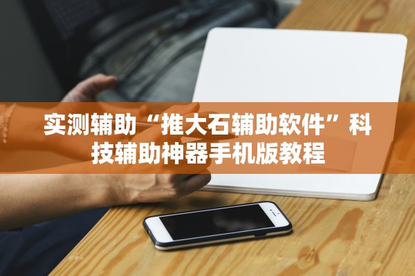 实测辅助“推大石辅助软件”科技辅助神器手机版教程