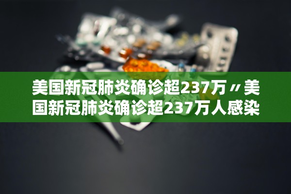 美国新冠肺炎确诊超237万〃美国新冠肺炎确诊超237万人感染