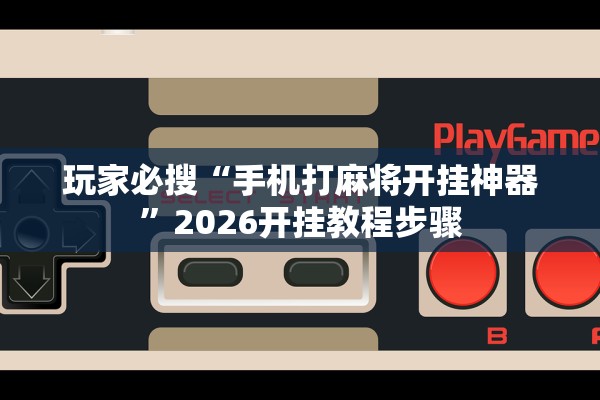 玩家必搜“手机打麻将开挂神器”2026开挂教程步骤